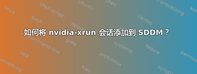 如何将 nvidia-xrun 会话添加到 SDDM？