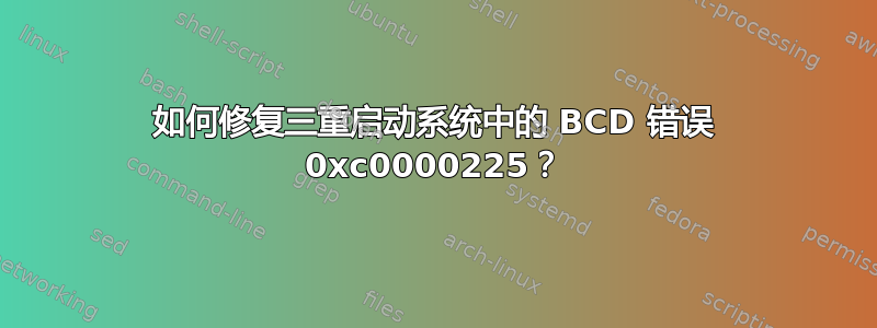 如何修复三重启动系统中的 BCD 错误 0xc0000225？