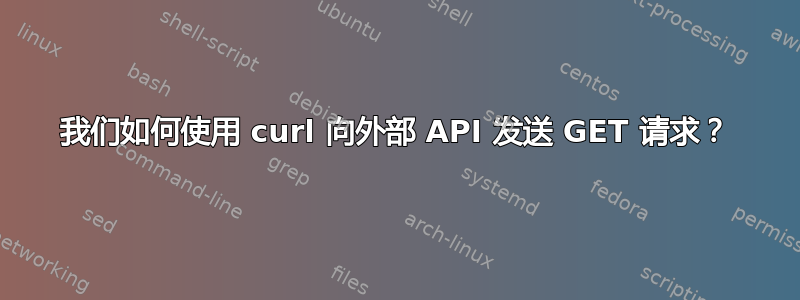 我们如何使用 curl 向外部 API 发送 GET 请求？