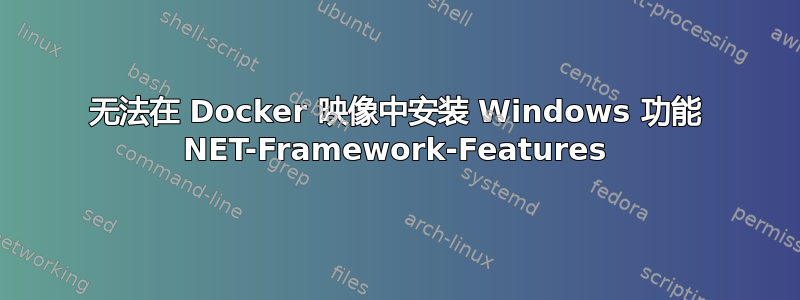 无法在 Docker 映像中安装 Windows 功能 NET-Framework-Features