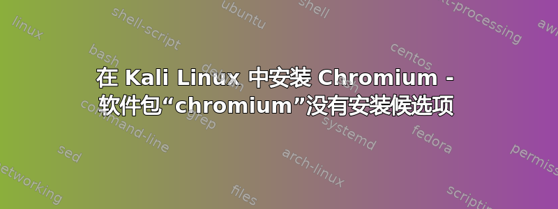 在 Kali Linux 中安装 Chromium - 软件包“chromium”没有安装候选项