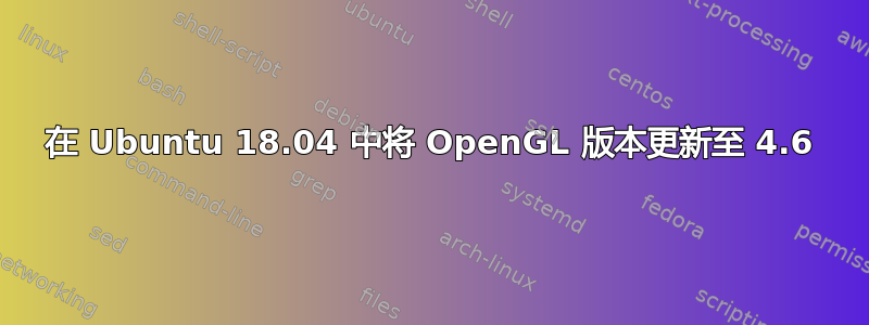 在 Ubuntu 18.04 中将 OpenGL 版本更新至 4.6