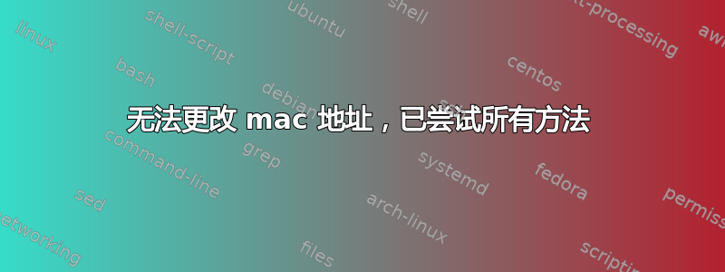 无法更改 mac 地址，已尝试所有方法