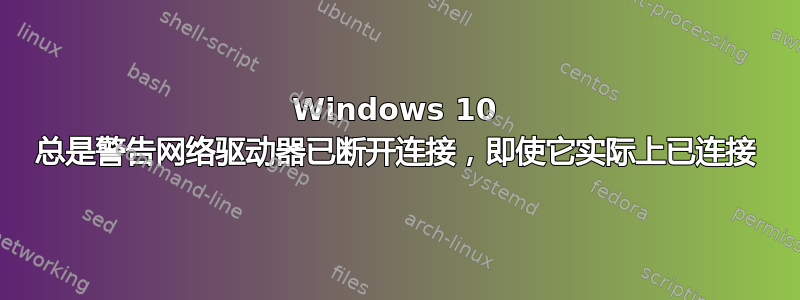 Windows 10 总是警告网络驱动器已断开连接，即使它实际上已连接