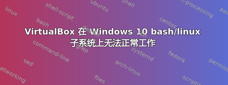 VirtualBox 在 Windows 10 bash/linux 子系统上无法正常工作