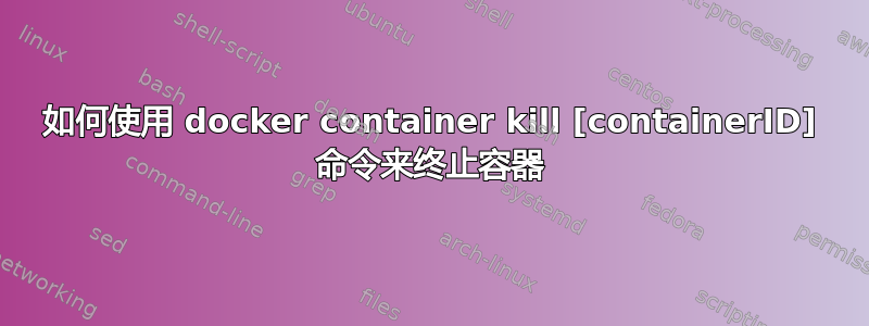 如何使用 docker container kill [containerID] 命令来终止容器