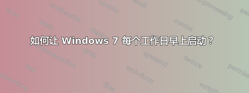 如何让 Windows 7 每个工作日早上启动？