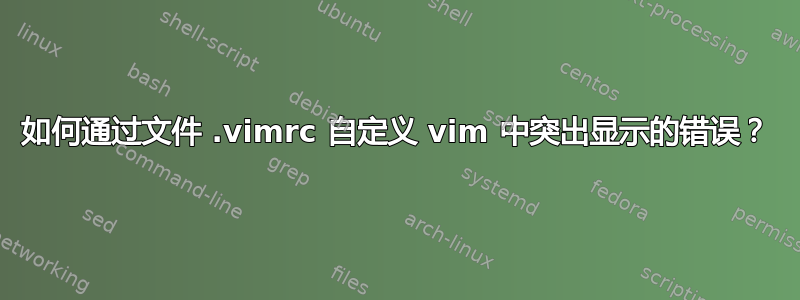 如何通过文件 .vimrc 自定义 vim 中突出显示的错误？