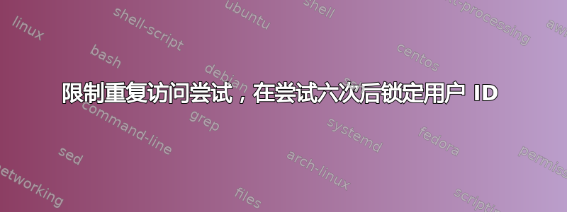 限制重复访问尝试，在尝试六次后锁定用户 ID