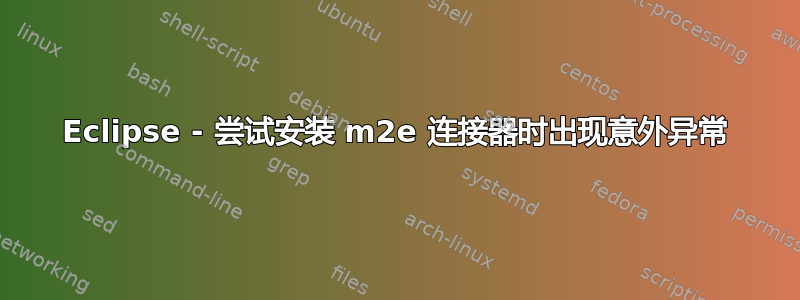 Eclipse - 尝试安装 m2e 连接器时出现意外异常