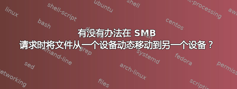 有没有办法在 SMB 请求时将文件从一个设备动态移动到另一个设备？