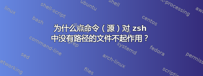 为什么点命令（源）对 zsh 中没有路径的文件不起作用？