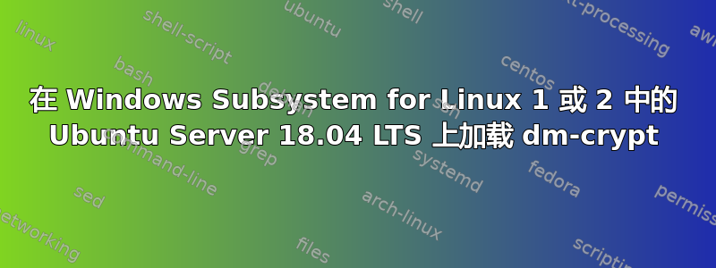 在 Windows Subsystem for Linux 1 或 2 中的 Ubuntu Server 18.04 LTS 上加载 dm-crypt