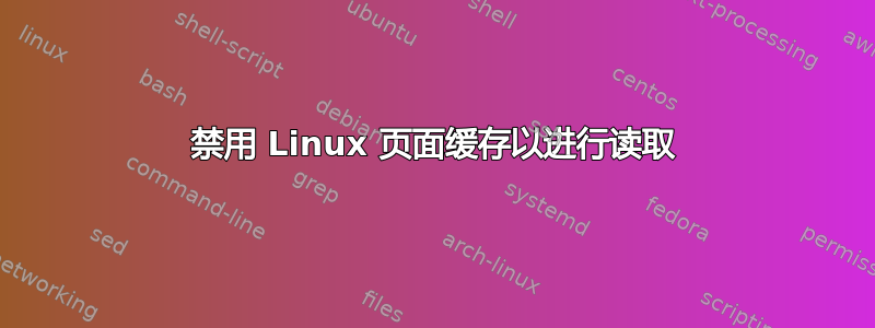 禁用 Linux 页面缓存以进行读取