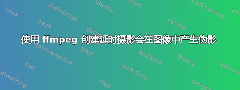 使用 ffmpeg 创建延时摄影会在图像中产生伪影