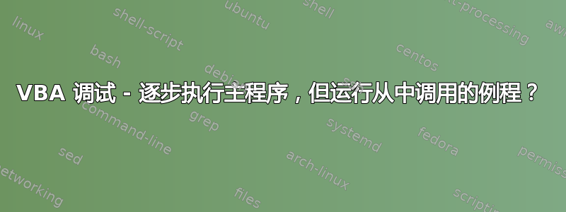 VBA 调试 - 逐步执行主程序，但运行从中调用的例程？