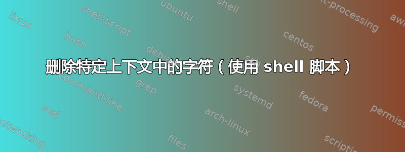 删除特定上下文中的字符（使用 shell 脚本）