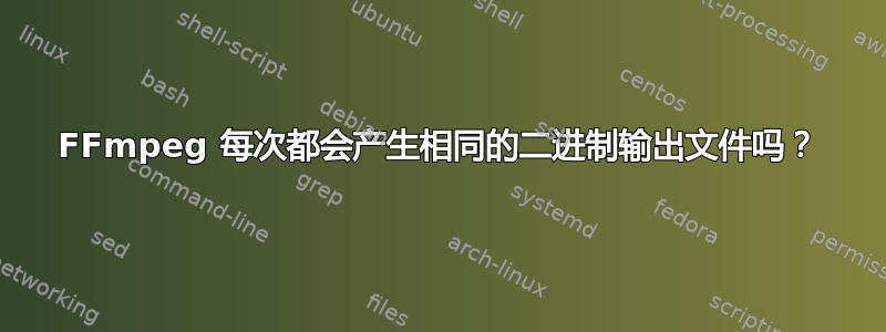 FFmpeg 每次都会产生相同的二进制输出文件吗？