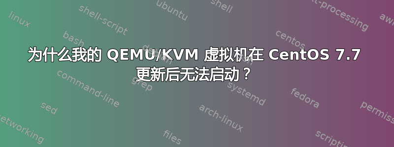 为什么我的 QEMU/KVM 虚拟机在 CentOS 7.7 更新后无法启动？