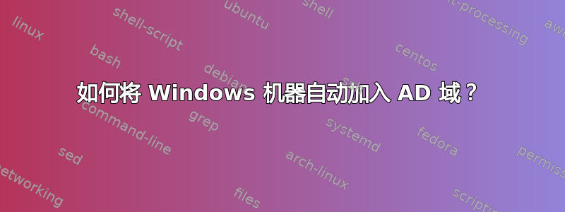 如何将 Windows 机器自动加入 AD 域？