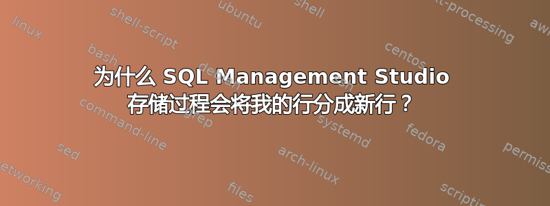 为什么 SQL Management Studio 存储过程会将我的行分成新行？