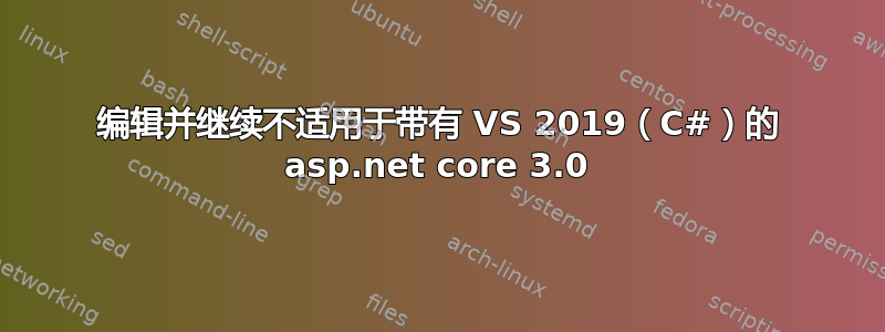 编辑并继续不适用于带有 VS 2019（C#）的 asp.net core 3.0