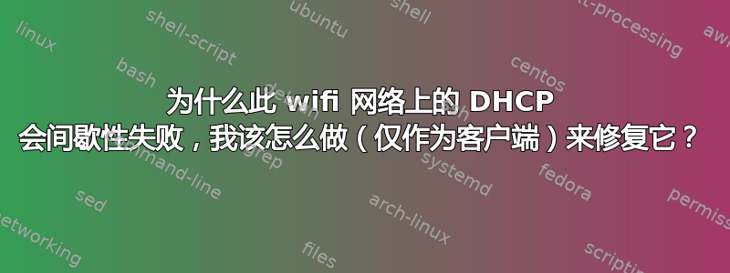 为什么此 wifi 网络上的 DHCP 会间歇性失败，我该怎么做（仅作为客户端）来修复它？