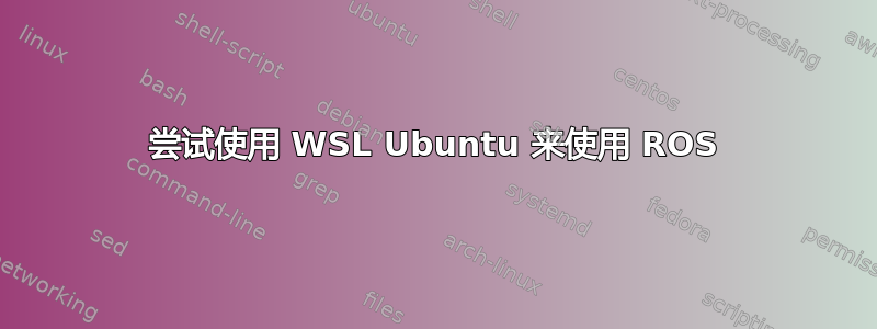 尝试使用 WSL Ubuntu 来使用 ROS