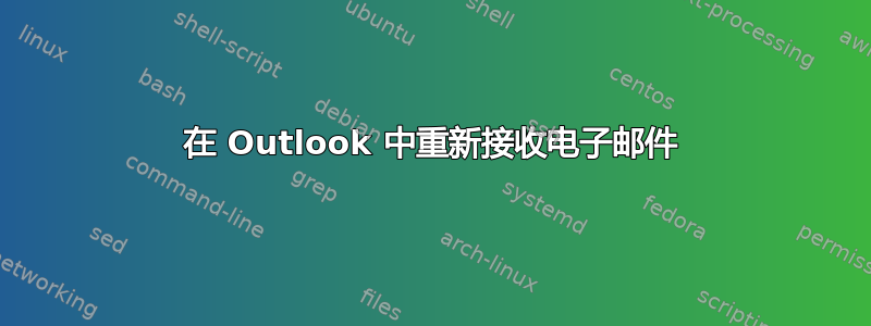 在 Outlook 中重新接收电子邮件