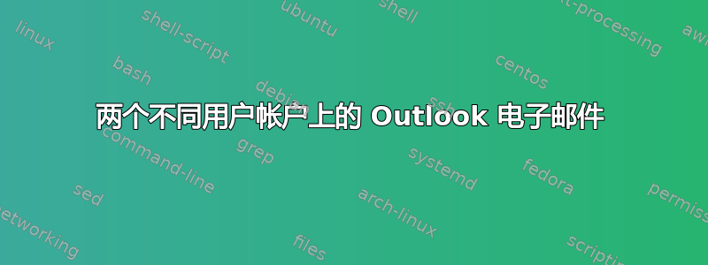 两个不同用户帐户上的 Outlook 电子邮件