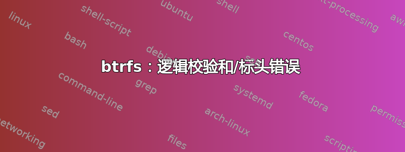 btrfs：逻辑校验和/标头错误