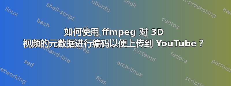 如何使用 ffmpeg 对 3D 视频的元数据进行编码以便上传到 YouTube？