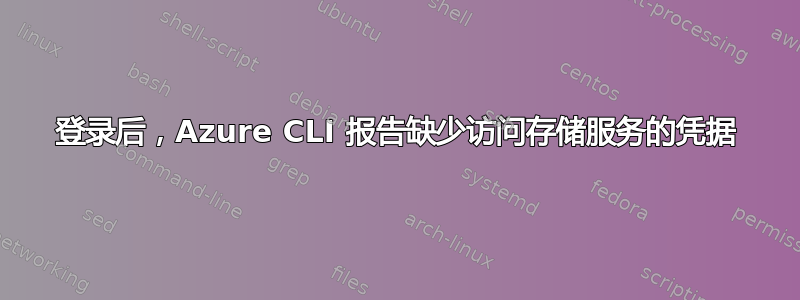 登录后，Azure CLI 报告缺少访问存储服务的凭据