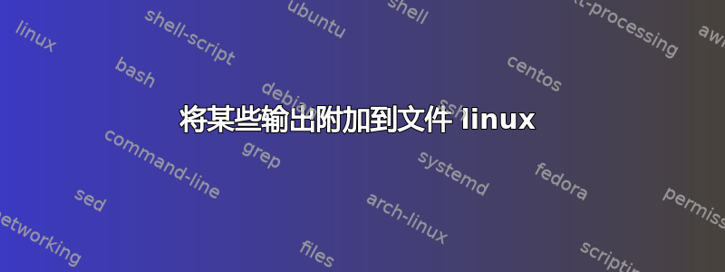 将某些输出附加到文件 linux