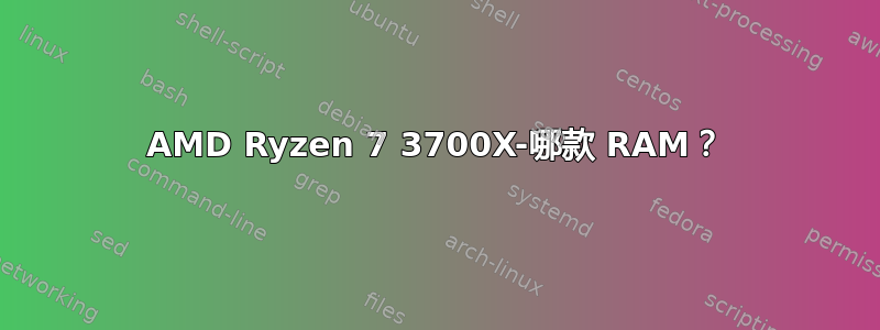 AMD Ryzen 7 3700X-哪款 RAM？