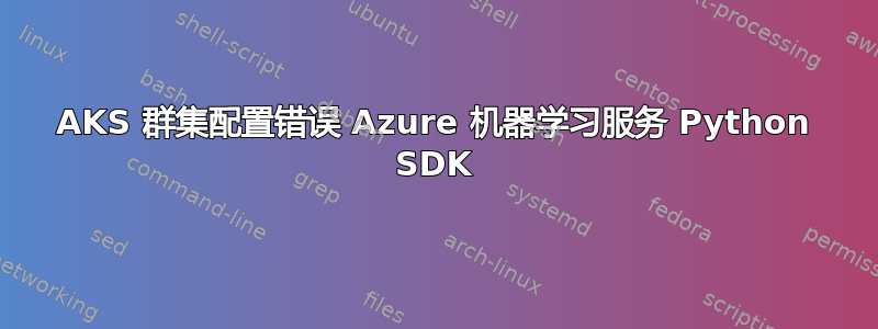 AKS 群集配置错误 Azure 机器学习服务 Python SDK