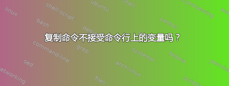 复制命令不接受命令行上的变量吗？