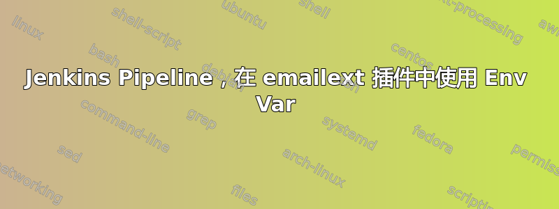 Jenkins Pipeline，在 emailext 插件中使用 Env Var