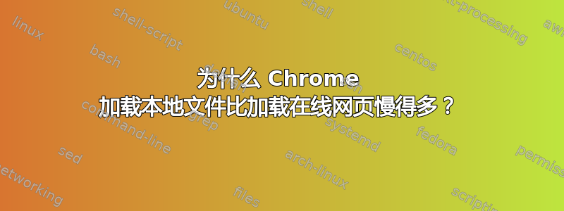 为什么 Chrome 加载本地文件比加载在线网页慢得多？