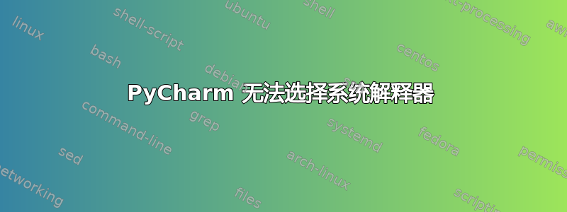 PyCharm 无法选择系统解释器