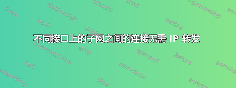 不同接口上的子网之间的连接无需 IP 转发