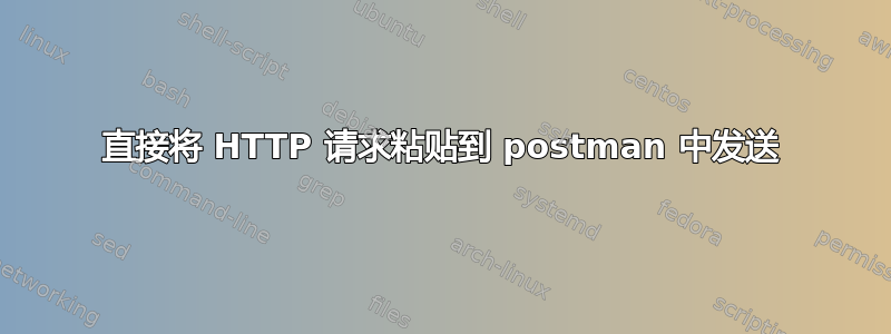 直接将 HTTP 请求粘贴到 postman 中发送