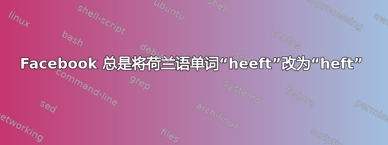 Facebook 总是将荷兰语单词“heeft”改为“heft”