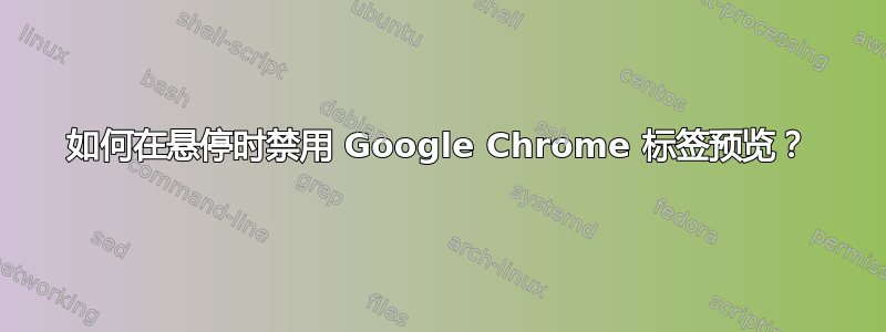 如何在悬停时禁用 Google Chrome 标签预览？