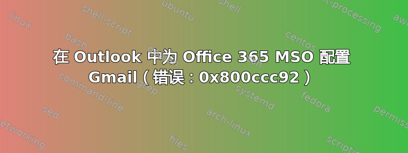 在 Outlook 中为 Office 365 MSO 配置 Gmail（错误：0x800ccc92）