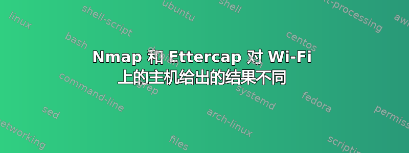 Nmap 和 Ettercap 对 Wi-Fi 上的主机给出的结果不同