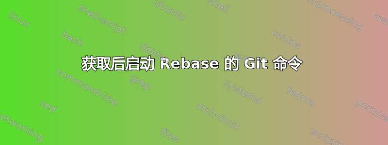 获取后启动 Rebase 的 Git 命令