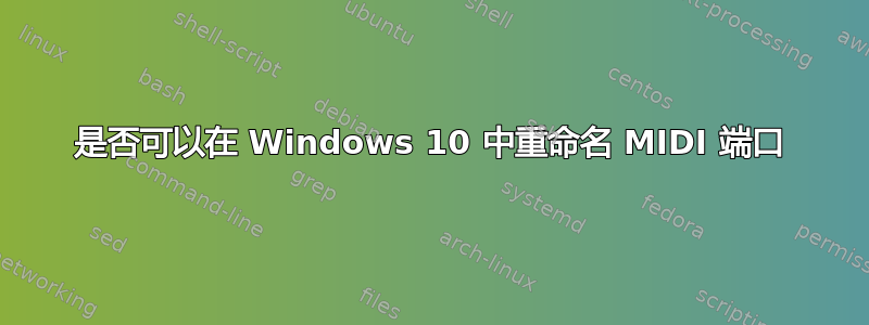是否可以在 Windows 10 中重命名 MIDI 端口