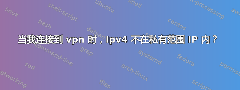 当我连接到 vpn 时，Ipv4 不在私有范围 IP 内？