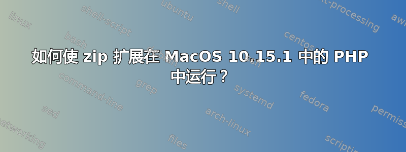 如何使 zip 扩展在 MacOS 10.15.1 中的 PHP 中运行？